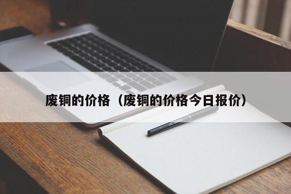 废铜的价格（废铜的价格今日报价）