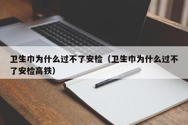 卫生巾为什么过不了安检（卫生巾为什么过不了安检高铁）