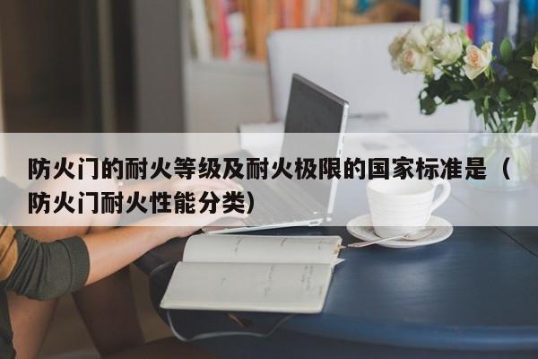 防火门的耐火等级及耐火极限的国家标准是（防火门耐火性能分类）