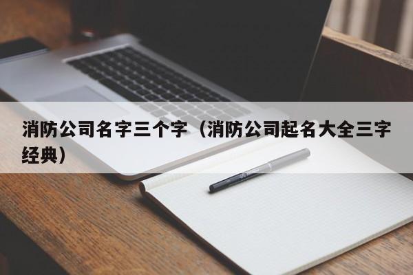 消防公司名字三个字（消防公司起名大全三字经典）