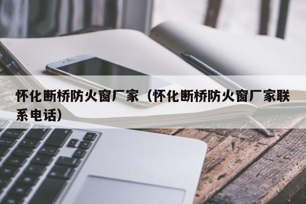 怀化断桥防火窗厂家（怀化断桥防火窗厂家联系电话）