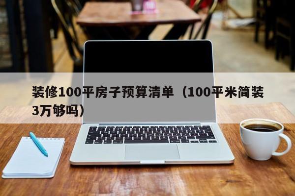 装修100平房子预算清单（100平米简装3万够吗）