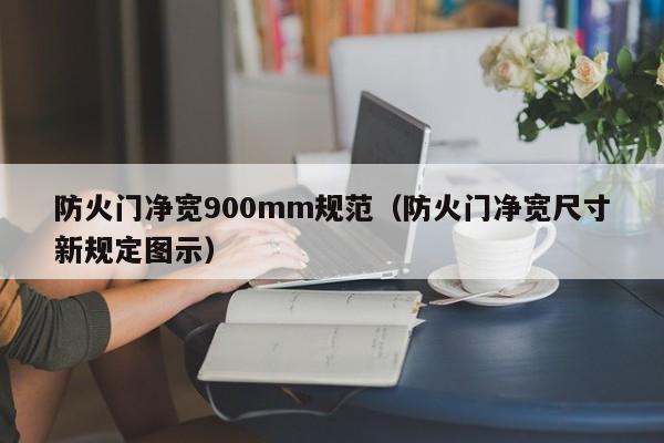 防火门净宽900mm规范（防火门净宽尺寸新规定图示）