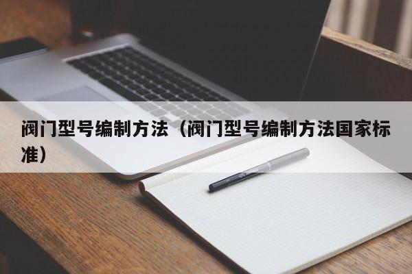 阀门型号编制方法（阀门型号编制方法国家标准）