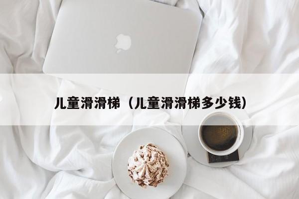 儿童滑滑梯（儿童滑滑梯多少钱）