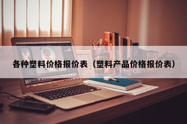 各种塑料价格报价表（塑料产品价格报价表）