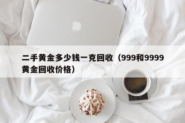 二手黄金多少钱一克回收（999和9999黄金回收价格）