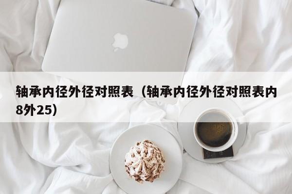 轴承内径外径对照表（轴承内径外径对照表内8外25）